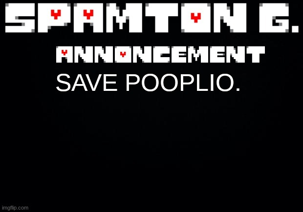 Spamton announcement temp | SAVE POOPLIO. | image tagged in spamton announcement temp | made w/ Imgflip meme maker