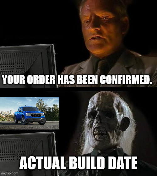 Waitng on Ford Maverick truck | YOUR ORDER HAS BEEN CONFIRMED. ACTUAL BUILD DATE | image tagged in memes,i'll just wait here | made w/ Imgflip meme maker