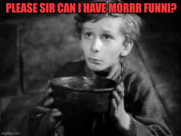 Please Sir I Want Some More | PLEASE SIR CAN I HAVE MORRR FUNNI? | image tagged in please sir i want some more | made w/ Imgflip meme maker