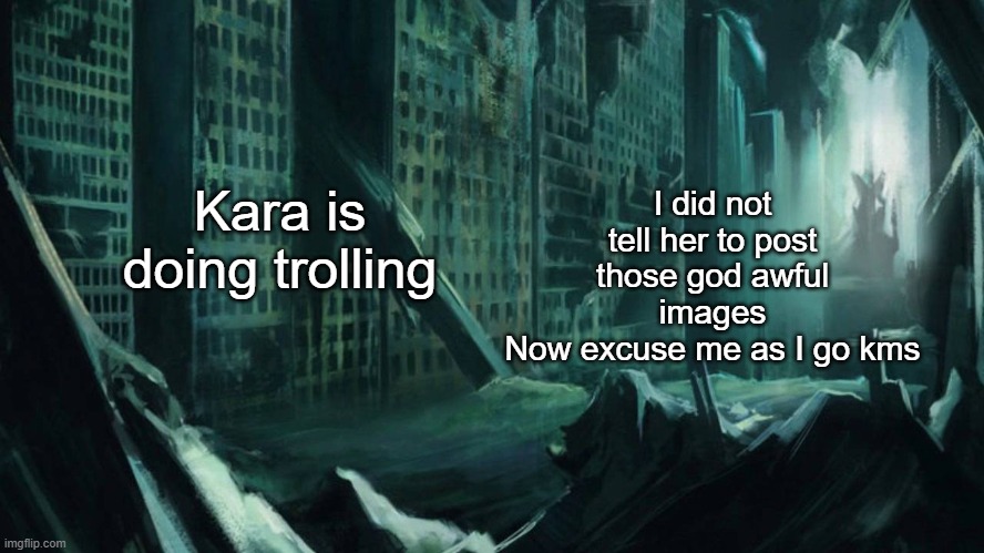 eye bleach, please | Kara is doing trolling; I did not tell her to post those god awful images
Now excuse me as I go kms | image tagged in austin atlantis | made w/ Imgflip meme maker