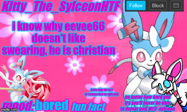 Kitty_The_SylceonHTF's shiny sylveon announcment template! | i know why eevee66 doesn't like swearing, he is christian; kitty (my htf oc) is connected to sylceon; bored | image tagged in kitty_the_sylceonhtf's shiny sylveon announcment template | made w/ Imgflip meme maker