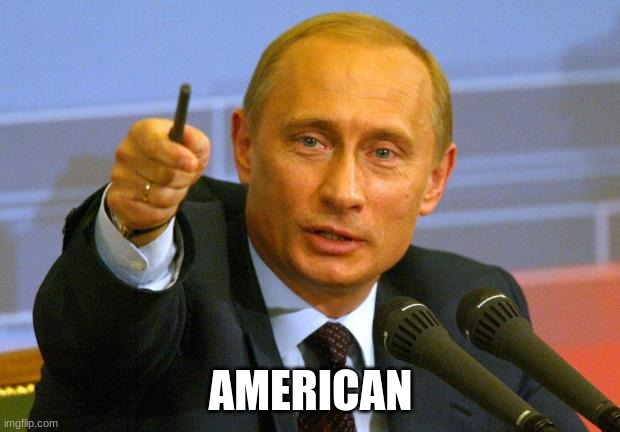 Good Guy Putin Meme | AMERICAN | image tagged in memes,good guy putin | made w/ Imgflip meme maker