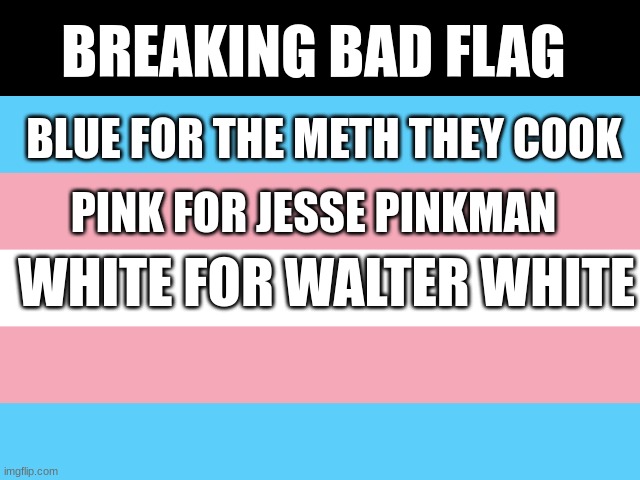 wow | BREAKING BAD FLAG; BLUE FOR THE METH THEY COOK; PINK FOR JESSE PINKMAN; WHITE FOR WALTER WHITE | image tagged in breaking bad | made w/ Imgflip meme maker