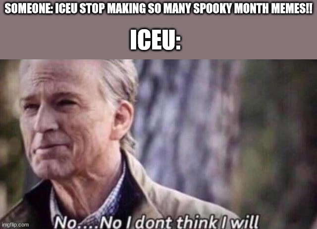 no i don't think i will | SOMEONE: ICEU STOP MAKING SO MANY SPOOKY MONTH MEMES!! ICEU: | image tagged in no i don't think i will | made w/ Imgflip meme maker