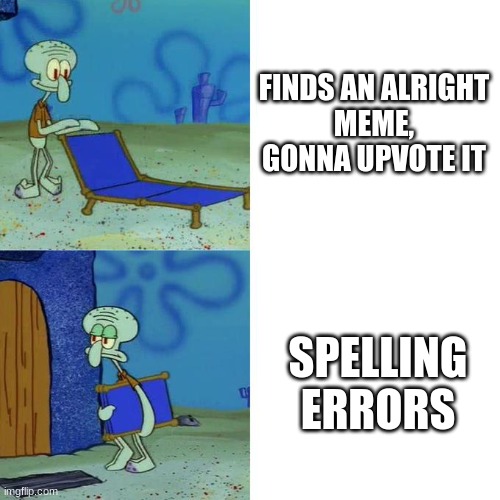 Squidward Lounge Chair Meme | FINDS AN ALRIGHT MEME, GONNA UPVOTE IT; SPELLING ERRORS | image tagged in squidward lounge chair meme | made w/ Imgflip meme maker
