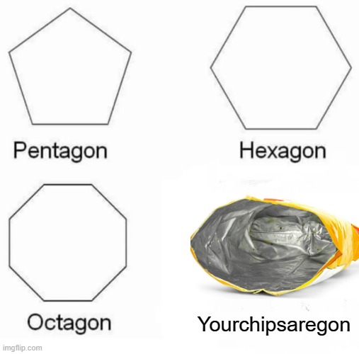 Pentagon Hexagon Octagon Meme | Yourchipsaregon | image tagged in memes,pentagon hexagon octagon,funny,chips | made w/ Imgflip meme maker