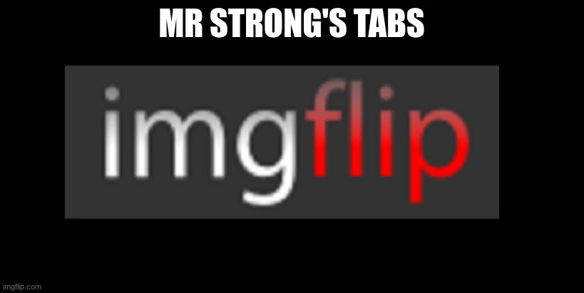 imgflip | MR STRONG'S TABS | image tagged in imgflip | made w/ Imgflip meme maker