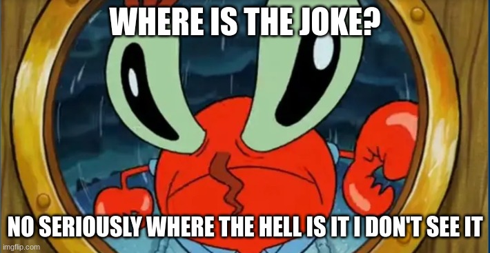 no joke? | WHERE IS THE JOKE? NO SERIOUSLY WHERE THE HELL IS IT I DON'T SEE IT | image tagged in mr krabs looking through | made w/ Imgflip meme maker