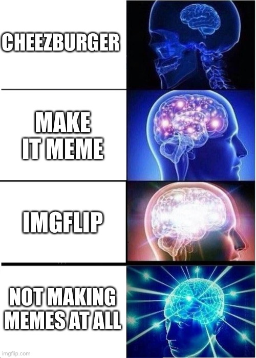 MAKE IT MEME SUCKS | CHEEZBURGER; MAKE IT MEME; IMGFLIP; NOT MAKING MEMES AT ALL | image tagged in memes,expanding brain,meme websites | made w/ Imgflip meme maker