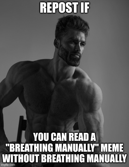 you are breathing manually | REPOST IF; YOU CAN READ A "BREATHING MANUALLY" MEME WITHOUT BREATHING MANUALLY | image tagged in giga chad | made w/ Imgflip meme maker