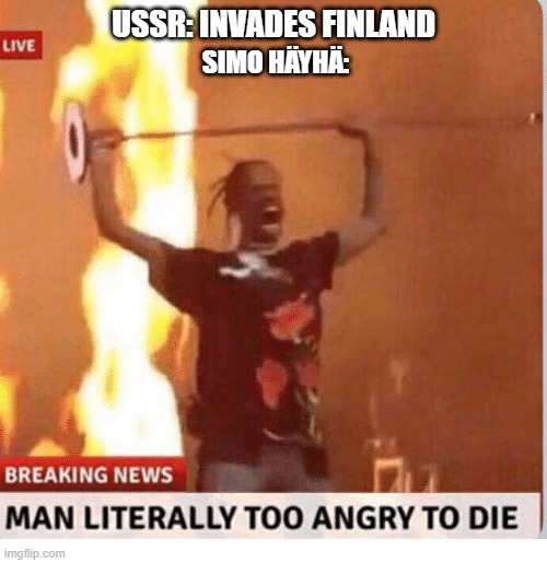 Man too Angry  to die | USSR: INVADES FINLAND; SIMO HÄYHÄ: | image tagged in man too angry to die,ww2,memes,funny,sniper | made w/ Imgflip meme maker