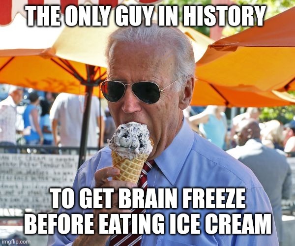 Democrats best and brightest | THE ONLY GUY IN HISTORY; TO GET BRAIN FREEZE BEFORE EATING ICE CREAM | image tagged in joe biden eating ice cream | made w/ Imgflip meme maker