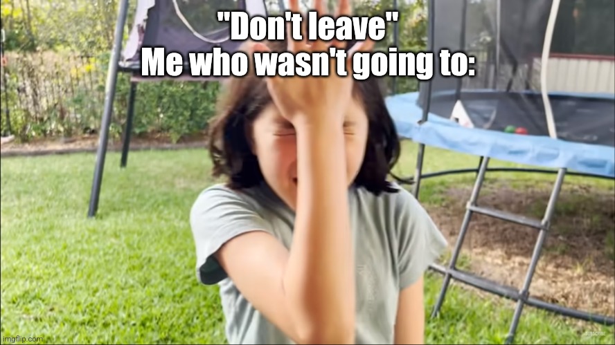 Olor Facepalm | "Don't leave"
Me who wasn't going to: | image tagged in olor facepalm | made w/ Imgflip meme maker