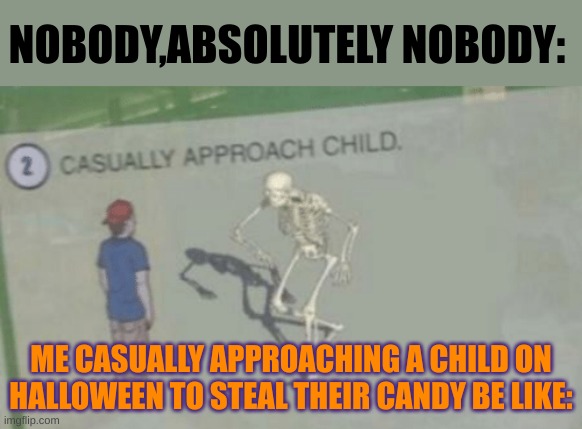 if they don't have candy, ill just eat them! Equally delicious :) | NOBODY,ABSOLUTELY NOBODY:; ME CASUALLY APPROACHING A CHILD ON HALLOWEEN TO STEAL THEIR CANDY BE LIKE: | image tagged in casually approach child | made w/ Imgflip meme maker