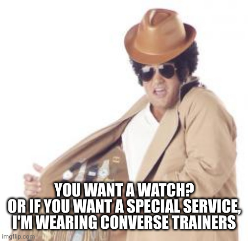 Trenchcoat Salesman | YOU WANT A WATCH?
OR IF YOU WANT A SPECIAL SERVICE, I'M WEARING CONVERSE TRAINERS | image tagged in trenchcoat salesman | made w/ Imgflip meme maker