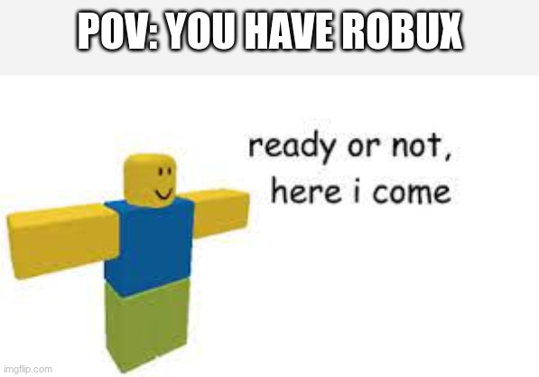 pov: | POV: YOU HAVE ROBUX | image tagged in pov,memes,roblox meme,aint nobody got time for that | made w/ Imgflip meme maker