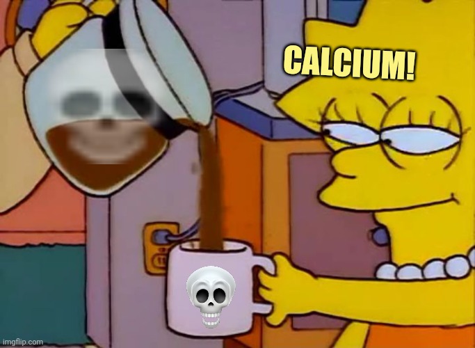 Lisa Simpson Coffee That x shit | CALCIUM! | image tagged in lisa simpson coffee that x shit | made w/ Imgflip meme maker