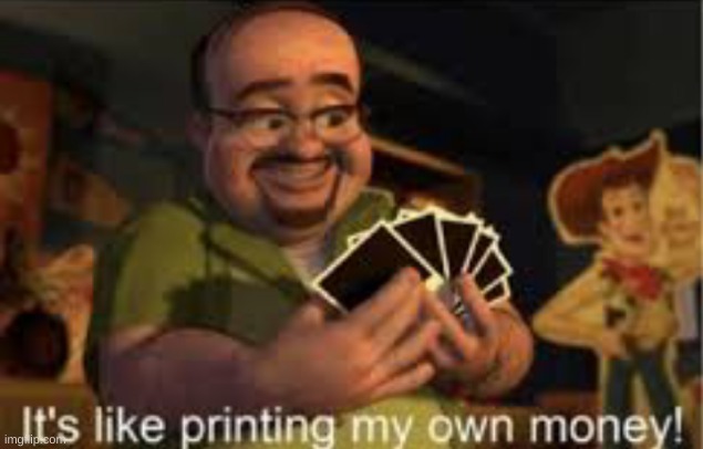 It's like i'm printing my own money! | image tagged in it's like i'm printing my own money | made w/ Imgflip meme maker