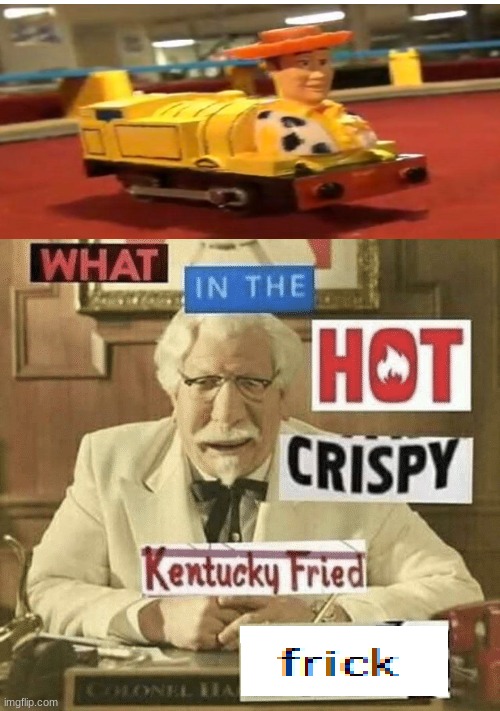 Woody train | image tagged in what in the hot crispy kentucky fried frick | made w/ Imgflip meme maker