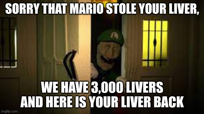 luigi | SORRY THAT MARIO STOLE YOUR LIVER, WE HAVE 3,000 LIVERS AND HERE IS YOUR LIVER BACK | image tagged in here's your liver back | made w/ Imgflip meme maker