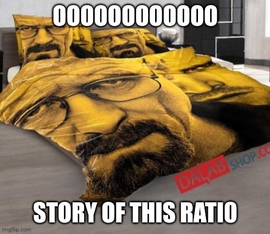 Breaking Bed | OOOOOOOOOOOO; STORY OF THIS RATI0 | image tagged in breaking bed | made w/ Imgflip meme maker
