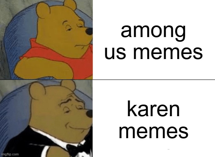 Tuxedo Winnie The Pooh Meme | among us memes; karen memes | image tagged in memes,tuxedo winnie the pooh | made w/ Imgflip meme maker