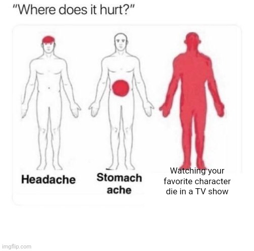 Where does it hurt |  Watching your favorite character die in a TV show | image tagged in where does it hurt | made w/ Imgflip meme maker