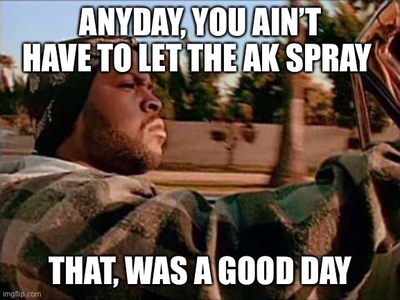 Spooky rhymez | ANYDAY, YOU AIN’T HAVE TO LET THE AK SPRAY; THAT, WAS A GOOD DAY | image tagged in memes,today was a good day | made w/ Imgflip meme maker