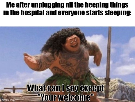 I'm a real hero | Me after unplugging all the beeping things in the hospital and everyone starts sleeping:; What can I say except
"Your welcome" | image tagged in dark humor,oh no,memes,bruh,funny memes | made w/ Imgflip meme maker