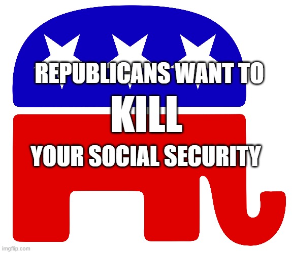 REPUBLICANS WANT TO; KILL; YOUR SOCIAL SECURITY | image tagged in social security,republicans | made w/ Imgflip meme maker