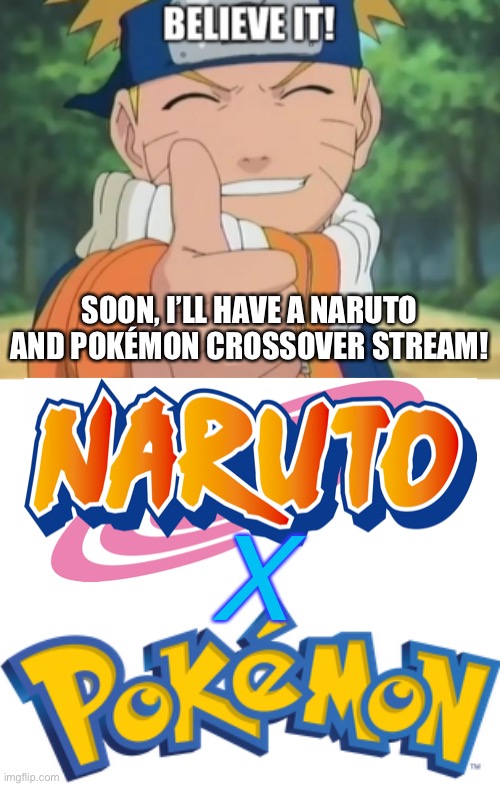 Soon…Very Soon… | SOON, I’LL HAVE A NARUTO AND POKÉMON CROSSOVER STREAM! X | image tagged in naruto believe it,memes,blank transparent square,naruto shippuden,crossover memes,pokemon | made w/ Imgflip meme maker