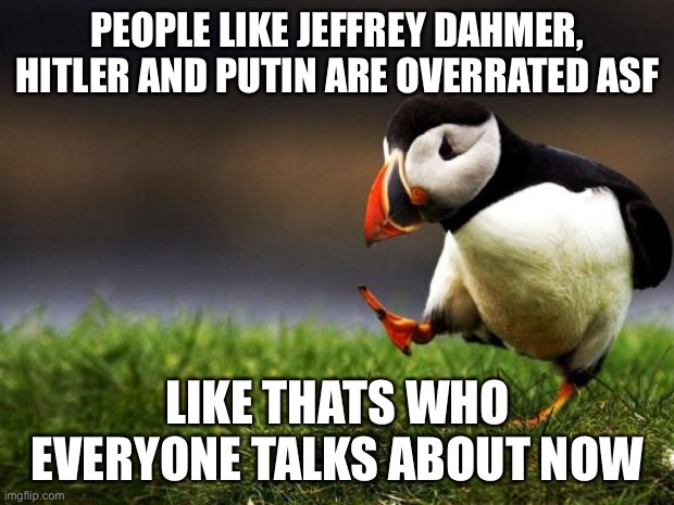 idk it's just annoying when everyone talks about them | PEOPLE LIKE JEFFREY DAHMER, HITLER AND PUTIN ARE OVERRATED ASF; LIKE THATS WHO EVERYONE TALKS ABOUT NOW | image tagged in memes,unpopular opinion puffin | made w/ Imgflip meme maker