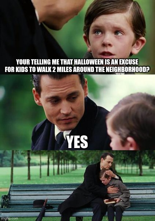 Halloween is exercise in disguise | YOUR TELLING ME THAT HALLOWEEN IS AN EXCUSE FOR KIDS TO WALK 2 MILES AROUND THE NEIGHBORHOOD? YES | image tagged in memes,finding neverland | made w/ Imgflip meme maker