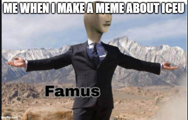 how to handle fame | ME WHEN I MAKE A MEME ABOUT ICEU | image tagged in stonks famus,iceu,famous | made w/ Imgflip meme maker