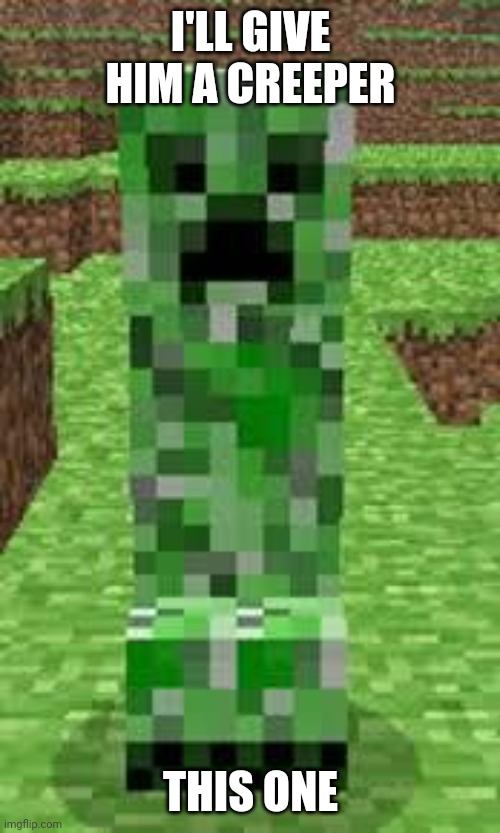 creeper | I'LL GIVE HIM A CREEPER THIS ONE | image tagged in creeper | made w/ Imgflip meme maker