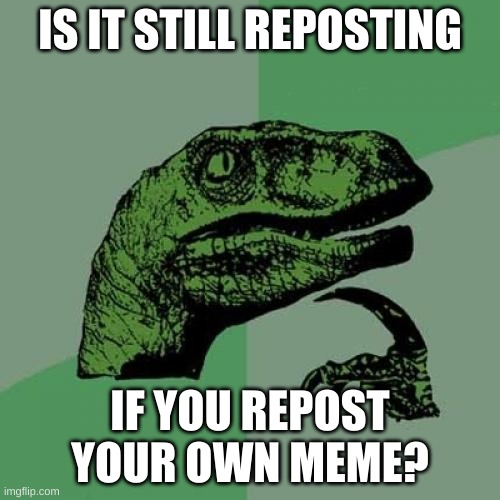 i wonder | IS IT STILL REPOSTING; IF YOU REPOST YOUR OWN MEME? | image tagged in memes,philosoraptor,reposts,stop reading the tags | made w/ Imgflip meme maker