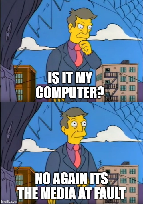 Skinner Out Of Touch | IS IT MY COMPUTER? NO AGAIN ITS THE MEDIA AT FAULT | image tagged in skinner out of touch | made w/ Imgflip meme maker