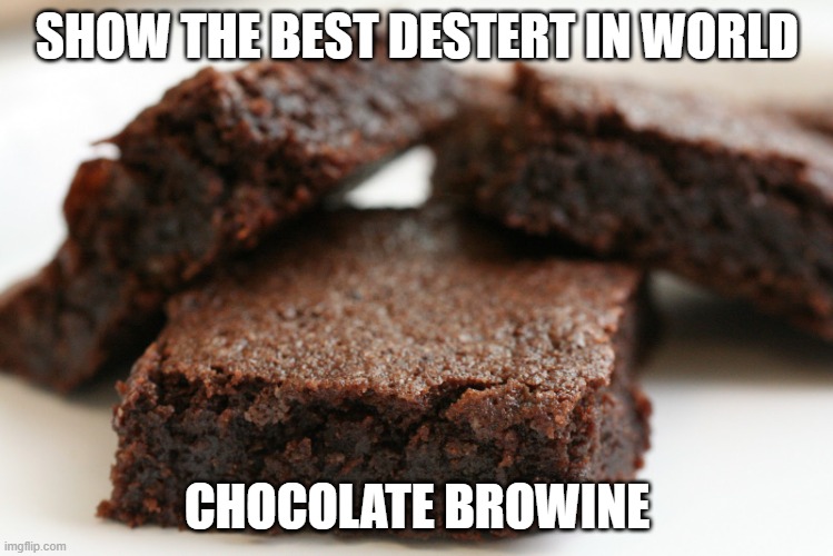 brownie | SHOW THE BEST DESTERT IN WORLD; CHOCOLATE BROWINE | image tagged in brownie | made w/ Imgflip meme maker