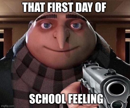Gru Gun | THAT FIRST DAY OF; SCHOOL FEELING | image tagged in gru gun | made w/ Imgflip meme maker