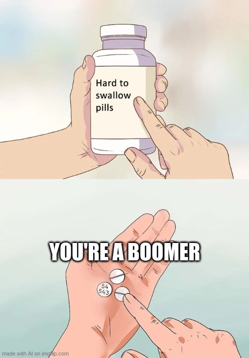 damn | YOU'RE A BOOMER | image tagged in memes,hard to swallow pills,ai meme | made w/ Imgflip meme maker