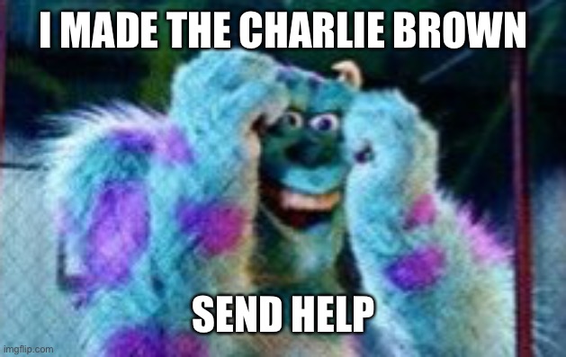 Sully Scared | I MADE THE CHARLIE BROWN SEND HELP | image tagged in sully scared | made w/ Imgflip meme maker