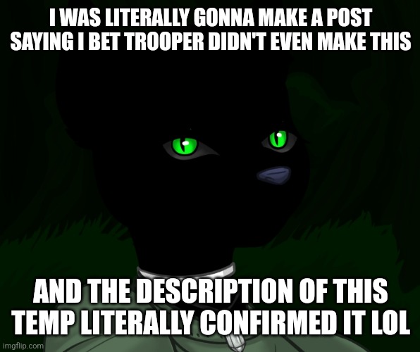 My new panther fursona | I WAS LITERALLY GONNA MAKE A POST SAYING I BET TROOPER DIDN'T EVEN MAKE THIS; AND THE DESCRIPTION OF THIS TEMP LITERALLY CONFIRMED IT LOL | image tagged in my new panther fursona | made w/ Imgflip meme maker