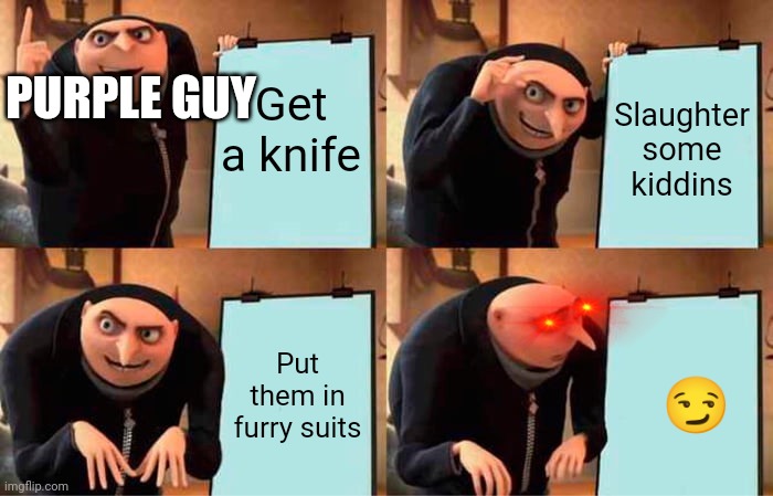 Gru's Plan Meme | Get a knife; Slaughter some kiddins; PURPLE GUY; Put them in furry suits; 😏 | image tagged in memes,gru's plan | made w/ Imgflip meme maker