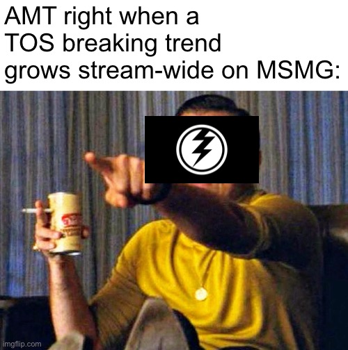 It’s where they spam the site mods and be immature, it’s basically just MSMG shooting themselves. | AMT right when a TOS breaking trend grows stream-wide on MSMG: | image tagged in leonardo dicaprio pointing at tv,memes | made w/ Imgflip meme maker