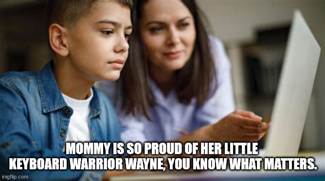 kid on computer | MOMMY IS SO PROUD OF HER LITTLE  KEYBOARD WARRIOR WAYNE, YOU KNOW WHAT MATTERS. | made w/ Imgflip meme maker