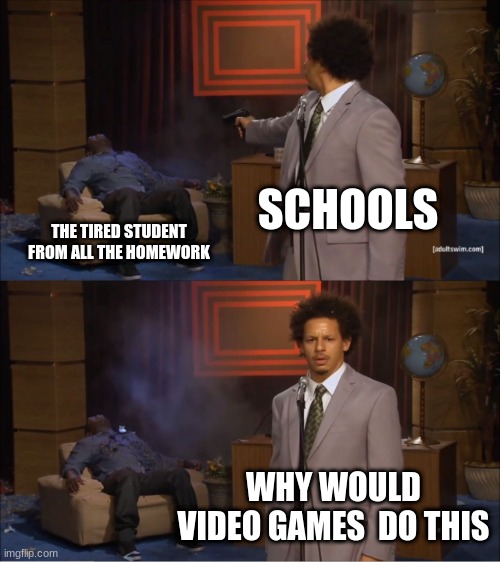 Who Killed Hannibal | SCHOOLS; THE TIRED STUDENT FROM ALL THE HOMEWORK; WHY WOULD VIDEO GAMES  DO THIS | image tagged in memes,who killed hannibal | made w/ Imgflip meme maker