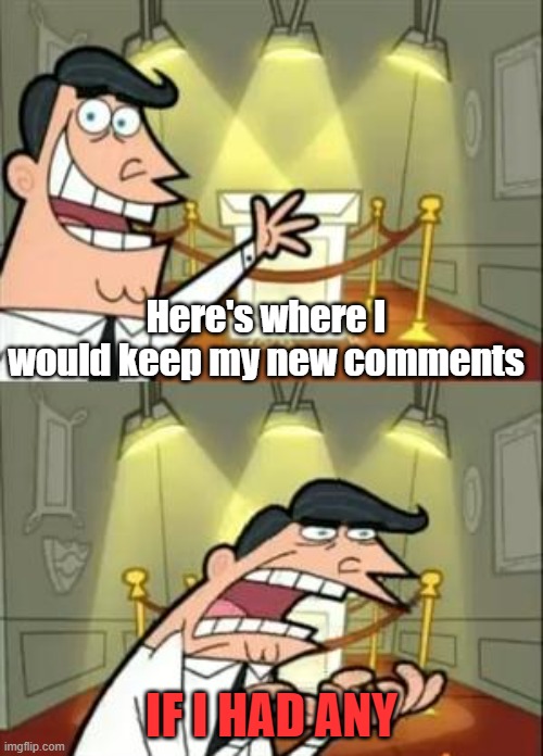 I will stop spam posting now (I'm lonely :cry:) (cherub note: can we get some L's in the chat) | Here's where I would keep my new comments; IF I HAD ANY | image tagged in memes,this is where i'd put my trophy if i had one | made w/ Imgflip meme maker