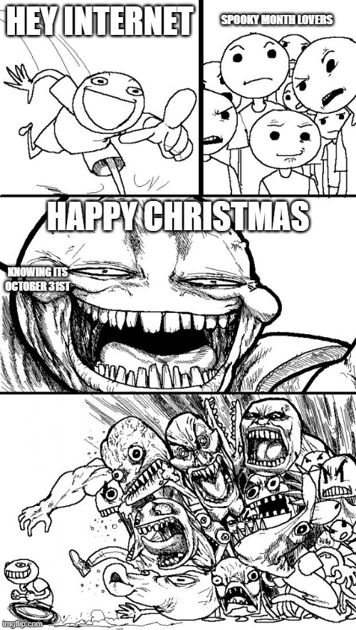 Hey Internet | SPOOKY MONTH LOVERS; HEY INTERNET; HAPPY CHRISTMAS; KNOWING ITS OCTOBER 31ST | image tagged in memes,hey internet | made w/ Imgflip meme maker