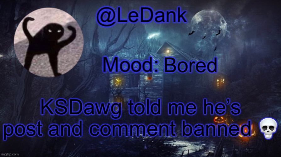LeDank spooky temp | Bored; KSDawg told me he’s post and comment banned 💀 | image tagged in ledank spooky temp | made w/ Imgflip meme maker