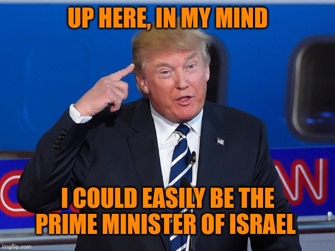 Donald Trump Roll Safe | UP HERE, IN MY MIND; I COULD EASILY BE THE PRIME MINISTER OF ISRAEL | image tagged in donald trump roll safe | made w/ Imgflip meme maker